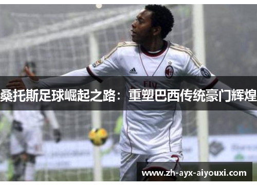 桑托斯足球崛起之路：重塑巴西传统豪门辉煌