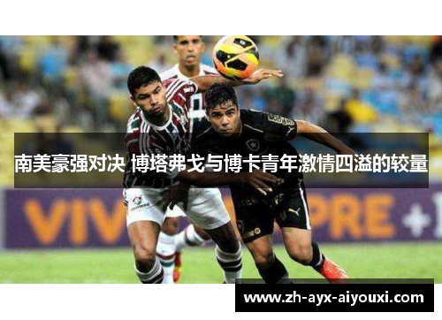 南美豪强对决 博塔弗戈与博卡青年激情四溢的较量