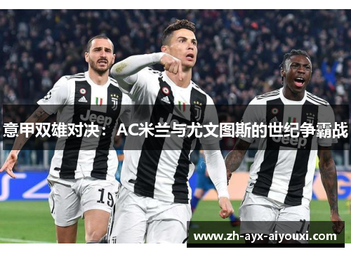 意甲双雄对决：AC米兰与尤文图斯的世纪争霸战