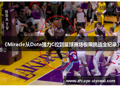 《Miracle从Dota强力C位到篮球赛场极限挑战全纪录》