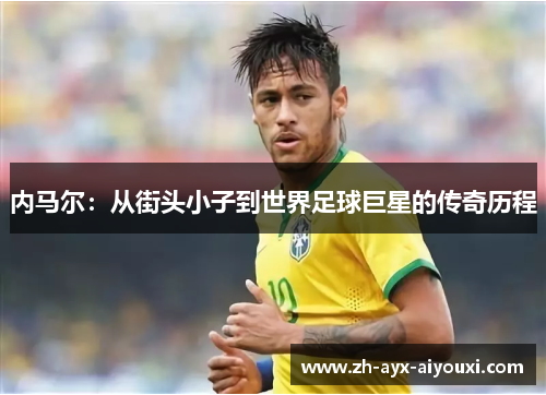 内马尔：从街头小子到世界足球巨星的传奇历程