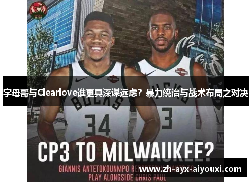 字母哥与Clearlove谁更具深谋远虑？暴力统治与战术布局之对决