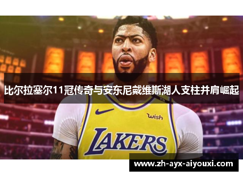 比尔拉塞尔11冠传奇与安东尼戴维斯湖人支柱并肩崛起