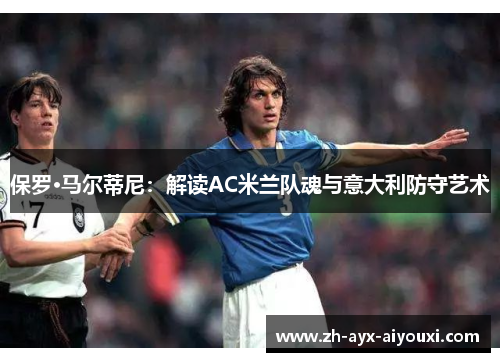 保罗·马尔蒂尼：解读AC米兰队魂与意大利防守艺术