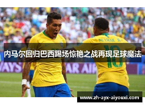 内马尔回归巴西踢场惊艳之战再现足球魔法