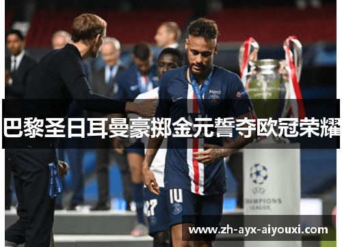 巴黎圣日耳曼豪掷金元誓夺欧冠荣耀