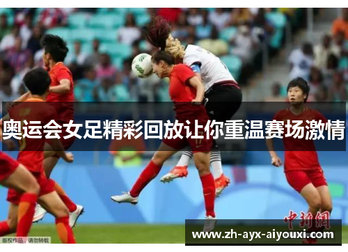 奥运会女足精彩回放让你重温赛场激情
